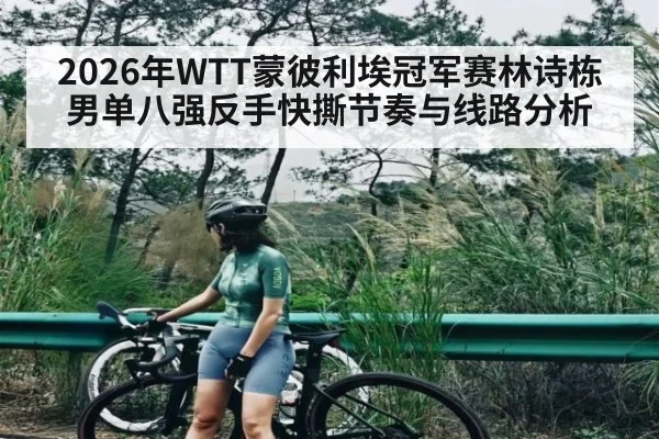 2026年WTT蒙彼利埃冠军赛林诗栋男单八强反手快撕节奏与线路分析